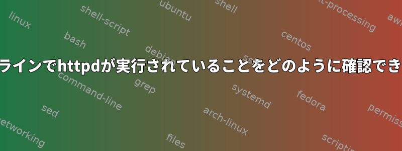 コマンドラインでhttpdが実行されていることをどのように確認できますか？