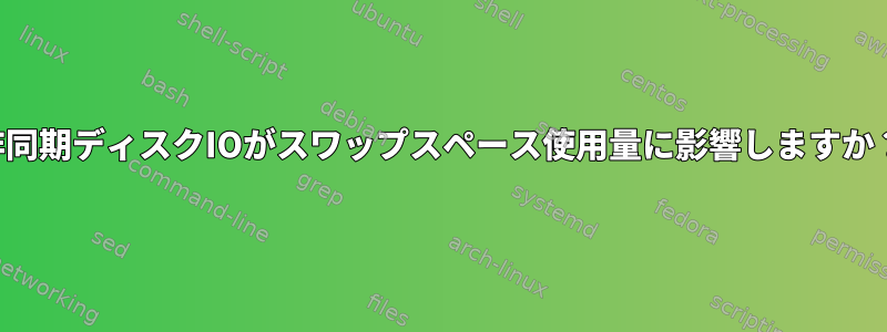 非同期ディスクIOがスワップスペース使用量に影響しますか？