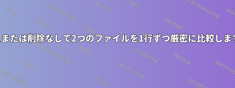 挿入または削除なしで2つのファイルを1行ずつ厳密に比較します。