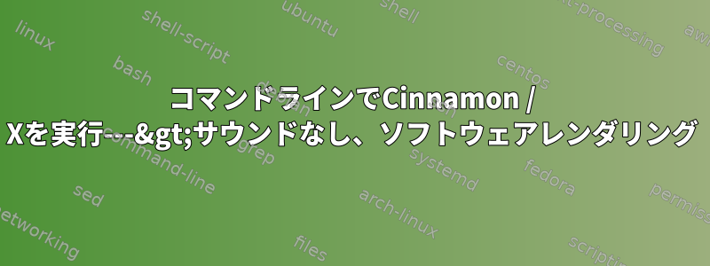 コマンドラインでCinnamon / Xを実行---&gt;サウンドなし、ソフトウェアレンダリング