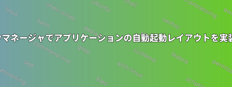 i3ウィンドウマネージャでアプリケーションの自動起動レイアウトを実装するには？