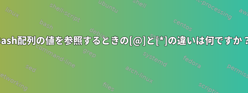 Bash配列の値を参照するときの[@]と[*]の違いは何ですか？