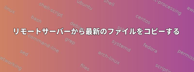 リモートサーバーから最新のファイルをコピーする