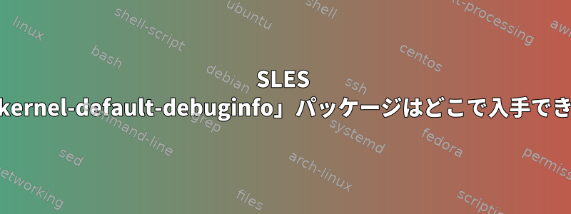 SLES 11用の「kernel-default-debuginfo」パッケージはどこで入手できますか？