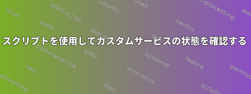 スクリプトを使用してカスタムサービスの状態を確認する