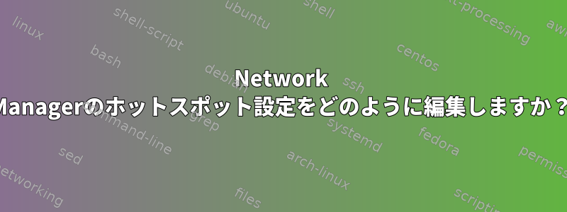 Network Managerのホットスポット設定をどのように編集しますか？