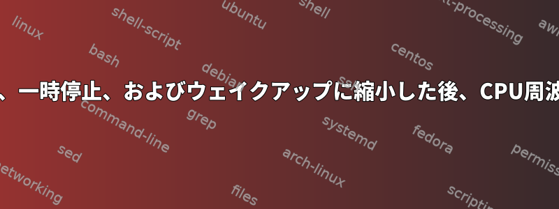 インジケータCPUFreq、一時停止、およびウェイクアップに縮小した後、CPU周波数が再び戻りました。