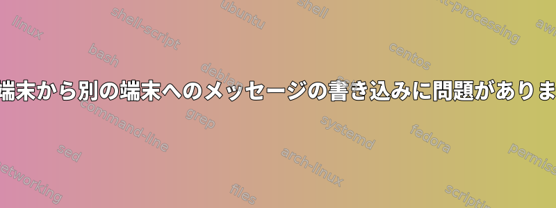 ある端末から別の端末へのメッセージの書き込みに問題があります。