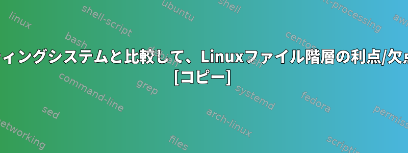 他のオペレーティングシステムと比較して、Linuxファイル階層の利点/欠点は何ですか？ [コピー]