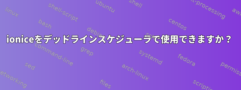 ioniceをデッドラインスケジューラで使用できますか？