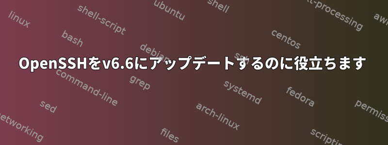 OpenSSHをv6.6にアップデートするのに役立ちます
