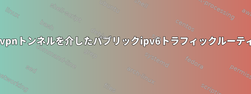 openvpnトンネルを介したパブリックipv6トラフィックルーティング