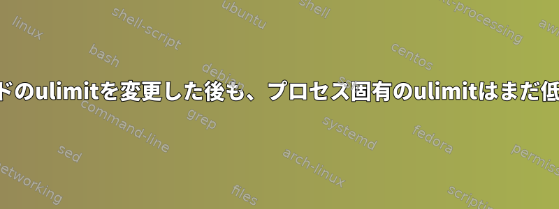 ソフトとハードのulimitを変更した後も、プロセス固有のulimitはまだ低くなります。