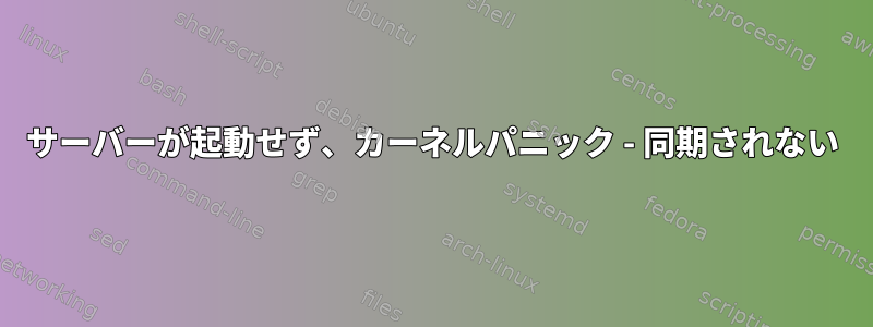 サーバーが起動せず、カーネルパニック - 同期されない