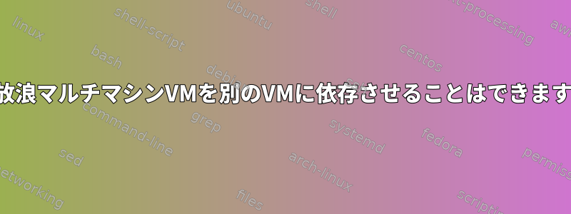 1つの放浪マルチマシンVMを別のVMに依存させることはできますか？