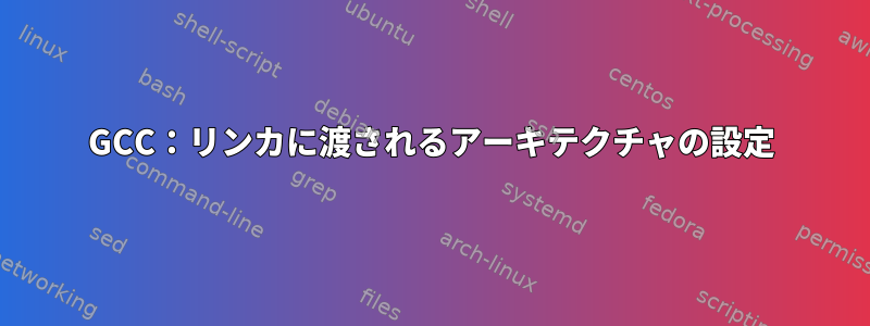 GCC：リンカに渡されるアーキテクチャの設定