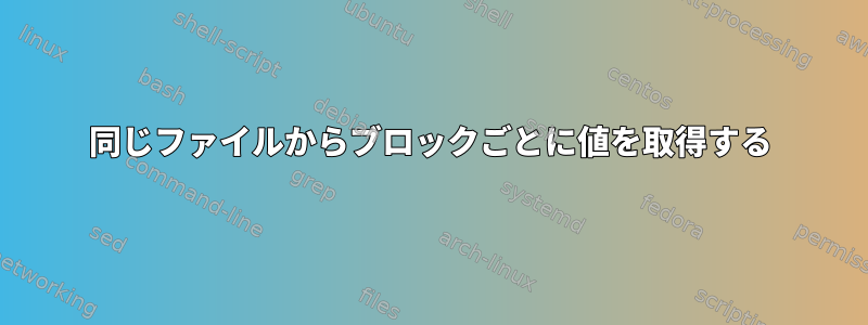 同じファイルからブロックごとに値を取得する