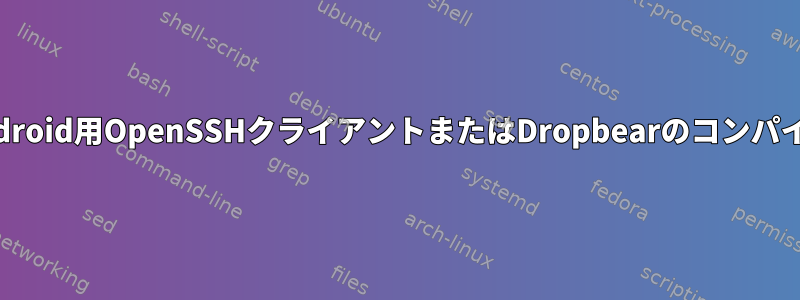 Android用OpenSSHクライアントまたはDropbearのコンパイル