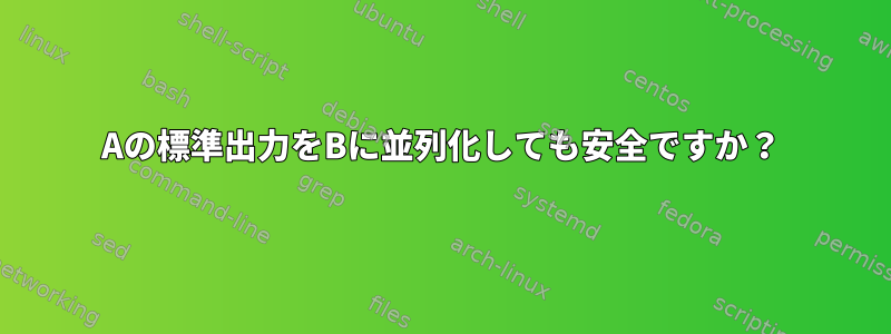 Aの標準出力をBに並列化しても安全ですか？