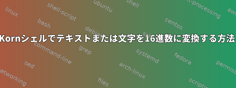 Kornシェルでテキストまたは文字を16進数に変換する方法