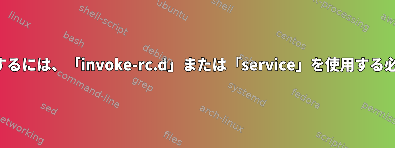 サービスを再起動するには、「invoke-rc.d」または「service」を使用する必要がありますか？