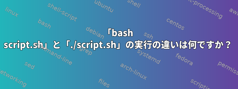 「bash script.sh」と「./script.sh」の実行の違いは何ですか？