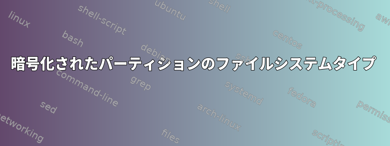 暗号化されたパーティションのファイルシステムタイプ