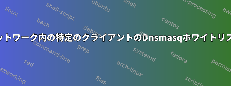 ネットワーク内の特定のクライアントのDnsmasqホワイトリスト