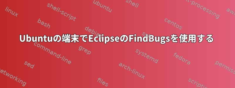 Ubuntuの端末でEclipseのFindBugsを使用する