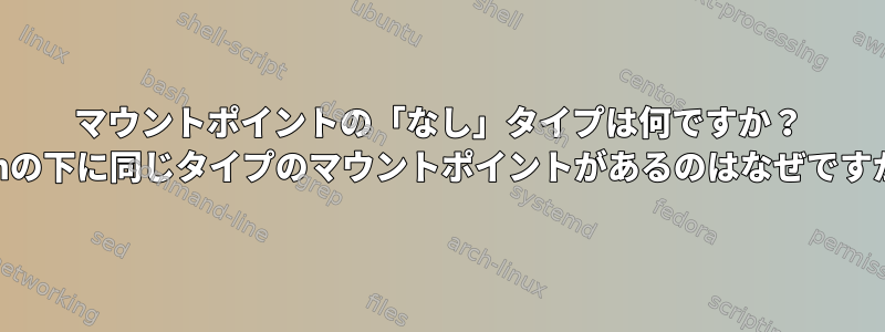 マウントポイントの「なし」タイプは何ですか？ /runの下に同じタイプのマウントポイントがあるのはなぜですか？