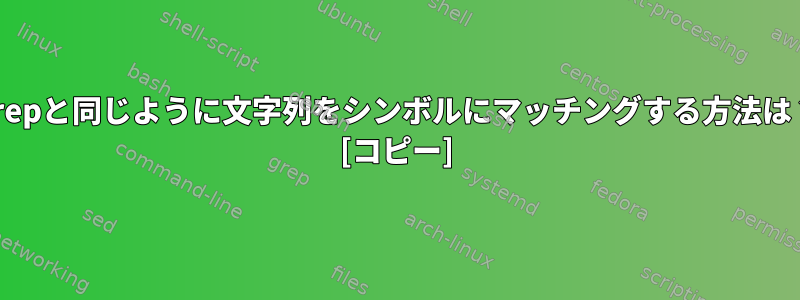 grepと同じように文字列をシンボルにマッチングする方法は？ [コピー]