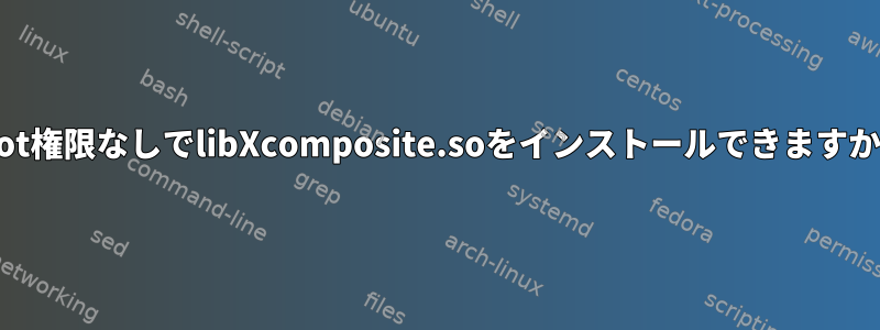 root権限なしでlibXcomposite.soをインストールできますか？