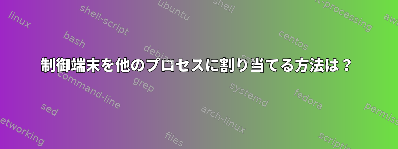 制御端末を他のプロセスに割り当てる方法は？