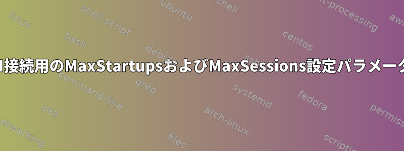 SSH接続用のMaxStartupsおよびMaxSessions設定パラメータ？