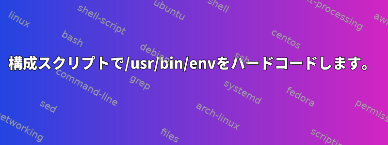 構成スクリプトで/usr/bin/envをハードコードします。