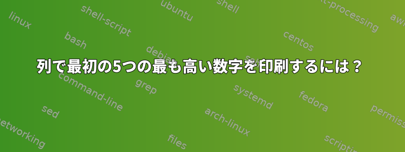 列で最初の5つの最も高い数字を印刷するには？