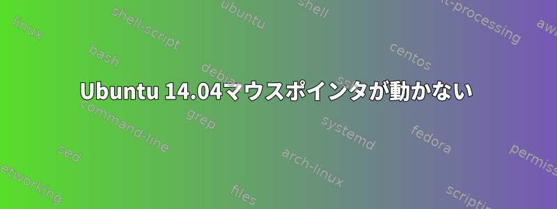 Ubuntu 14.04マウスポインタが動かない