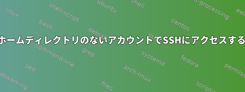 ホームディレクトリのないアカウントでSSHにアクセスする