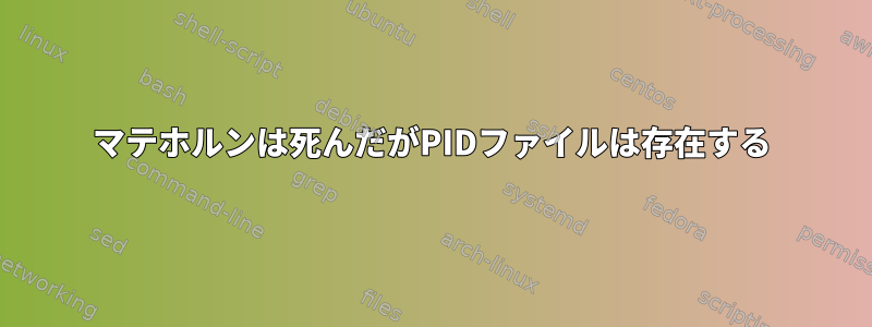 マテホルンは死んだがPIDファイルは存在する