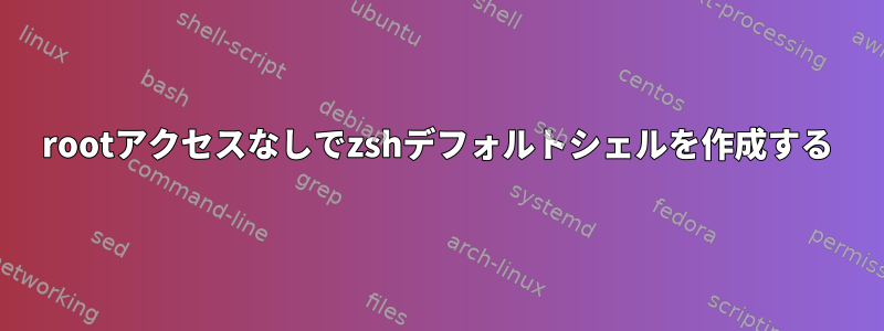 rootアクセスなしでzshデフォルトシェルを作成する