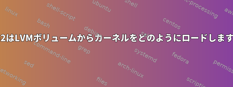 grub2はLVMボリュームからカーネルをどのようにロードしますか？