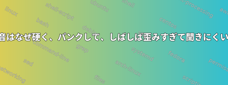 アルサの音はなぜ硬く、パンクして、しばしば歪みすぎて聞きにくいですか？