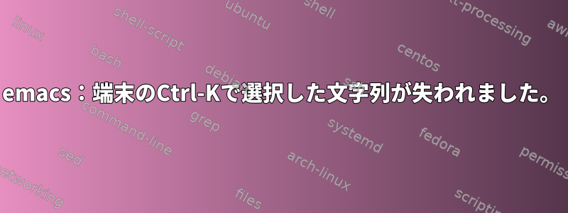 emacs：端末のCtrl-Kで選択した文字列が失われました。