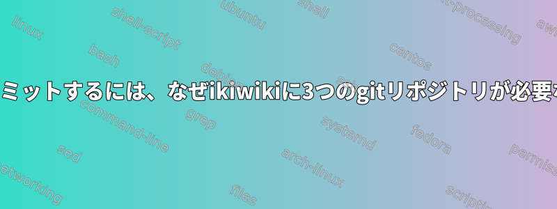 ローカルでコミットするには、なぜikiwikiに3つのgitリポジトリが必要なのですか？