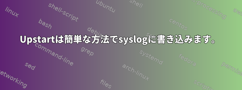 Upstartは簡単な方法でsyslogに書き込みます。