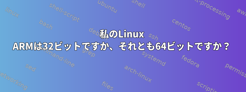 私のLinux ARMは32ビットですか、それとも64ビットですか？