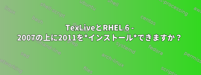 TexLiveとRHEL 6 - 2007の上に2011を*インストール*できますか？