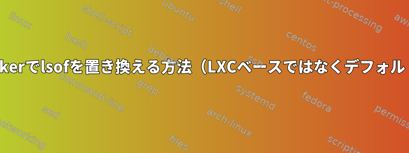 Dockerでlsofを置き換える方法（LXCベースではなくデフォルト）