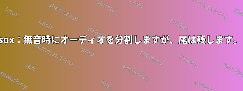 sox：無音時にオーディオを分割しますが、尾は残します。