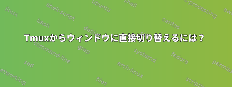 Tmuxからウィンドウに直接切り替えるには？